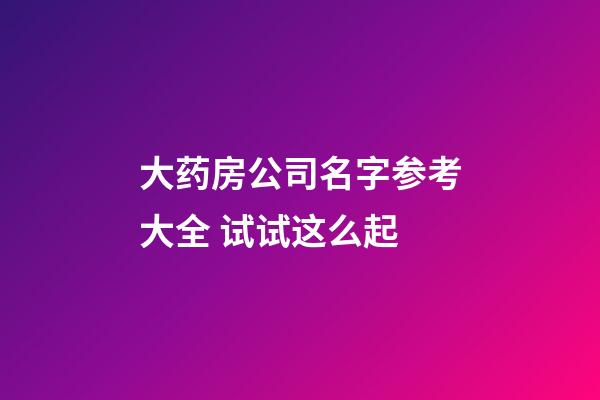 大药房公司名字参考大全 试试这么起-第1张-公司起名-玄机派